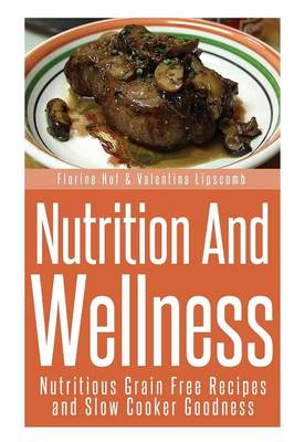 Nutrition and Wellness: Nutritious Grain Free Recipes and Slow Cooker Goodness (Paperback)