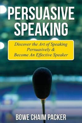 Persuasive Speaking: Discover the Art of Speaking Persuasively & Become an Effective Speaker (Paperback)