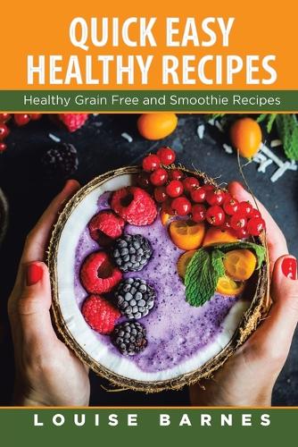 Quick Easy Healthy Recipes: Healthy Grain Free and Smoothie Recipes (Paperback)