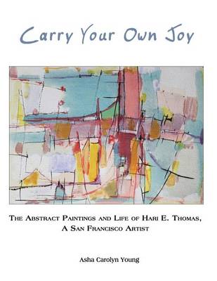 Carry Your Own Joy: The Abstract Paintings and Life of Hari E. Thomas, a San Francisco Artist (Paperback)