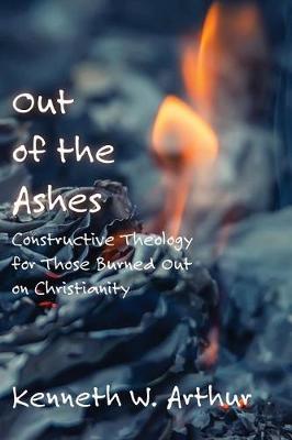 Out of the Ashes: Constructive Theology for Those Burned Out on Christianity (Paperback)