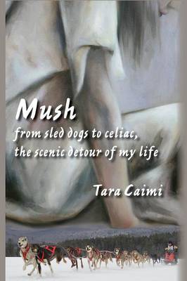 Mush: From Sled Dogs to Celiac, the Scenic Detour of My Life (Paperback)