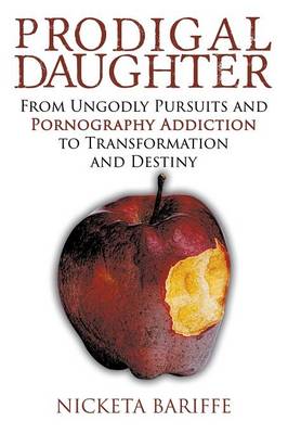 Prodigal Daughter: From Ungodly Pursuits and Pornography Addiction to Transformation and Destiny (Paperback)