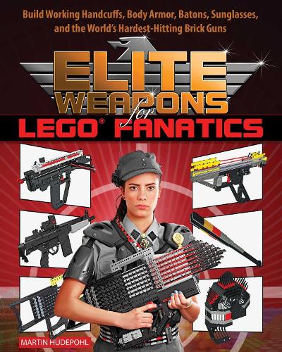 Elite Weapons for LEGO Fanatics: Build Working Handcuffs, Body Armor, Batons, Sunglasses, and the World's Hardest Hitting Brick Guns (Paperback)