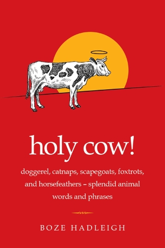 Holy Cow!: Doggerel, Catnaps, Scapegoats, Foxtrots, and Horse Feathers-Splendid Animal Words and Phrases (Paperback)