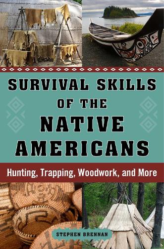 Survival Skills of the Native Americans: Hunting, Trapping, Woodwork, and More (Hardback)