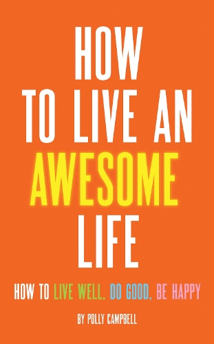 How to Live an Awesome Life: How to Live Well, Do Good, be Happy (Paperback)