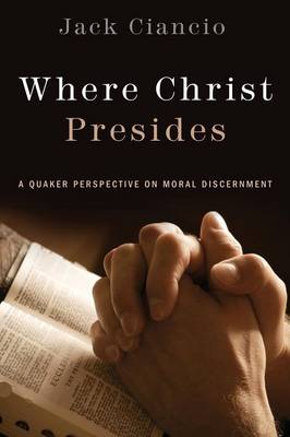 Where Christ Presides: A Quaker Perspective on Moral Discernment (Paperback)