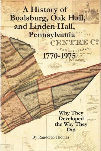 A History of Boalsburg, Oak Hall, and Linden Hall, Pennsylvania 1770-1975: Why They Developed the Way They Did (Paperback)