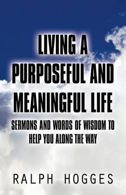 Living a Purposeful and Meaningful Life: Sermons and Words of Wisdom to Help You Along the Way (Paperback)