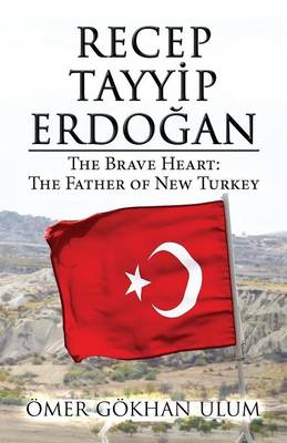 Recep Tayyip Erdogan: The Brave Heart: The Father of New Turkey (Paperback)