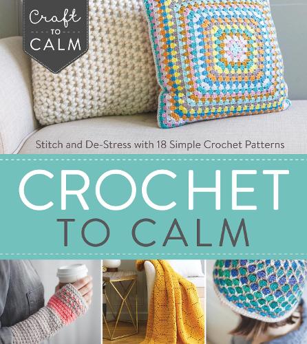 Crochet to Calm: Stitch and De-Stress with 18 Colorful Crochet Patterns (Paperback)