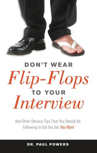Don'T Wear Flip-Flops to Your Interview: And Other Obvious Tips That You Should be Following to Get the Job You Want (Paperback)