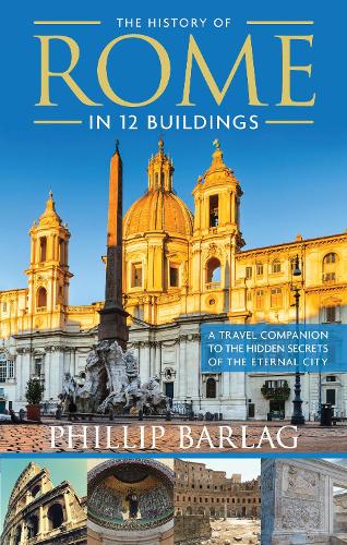 The History of Rome in 12 Buildings: A Travel Companion to the Hidden Secrets of the Eternal City (Paperback)