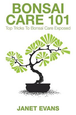 Bonsai Care 101: Top Tricks to Bonsai Care Exposed (Paperback)