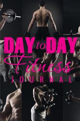 Day to Day Fitness Journal (Paperback)