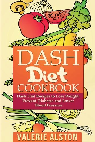 Dash Diet Cookbook: Dash Diet Recipes to Lose Weight, Prevent Diabetes and Lower Blood Pressure (Paperback)