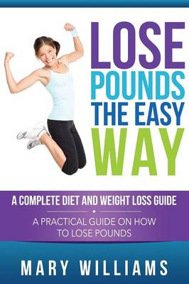 Lose Pounds the Easy Way: A Complete Diet and Weight Loss Guide: A Practical Guide on How to Lose Pounds (Paperback)