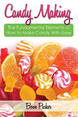 Candy Making: Discover the Fundamental Elements of How to Make Candy with Ease (Paperback)