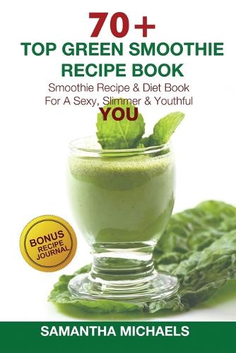 70 Top Green Smoothie Recipe Book: Smoothie Recipe & Diet Book for a Sexy, Slimmer & Youthful You (with Recipe Journal) (Paperback)
