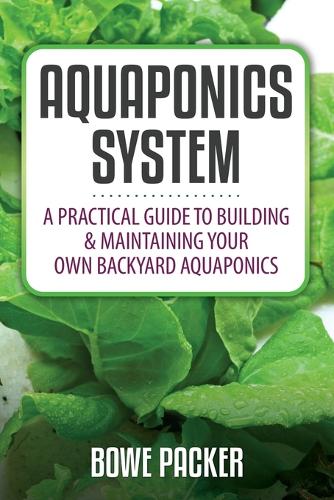 Aquaponics System: A Practical Quide to Building and Maintaining Your Own Backyard Aquaponics (Paperback)