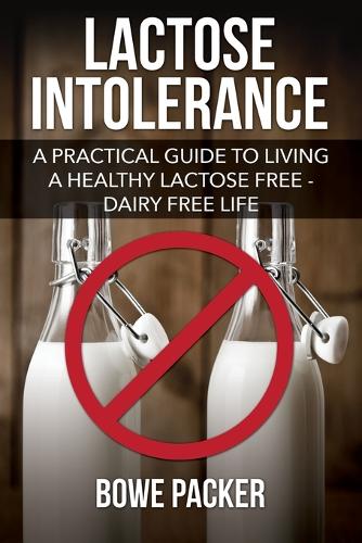 Lactose Intolerance: A Practical Guide to Living a Healthy Lactose Free-Dairy Free Life (Paperback)