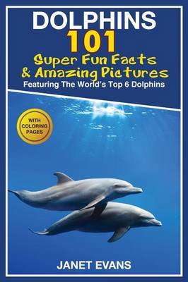 Dolphins: 101 Fun Facts & Amazing Pictures (Featuring the World's 6 Top Dolphins with Coloring Pages) (Paperback)