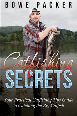 Catfishing Secrets: Your Practical Catfishing Tips Guide to Catching the Big Catfish (Paperback)