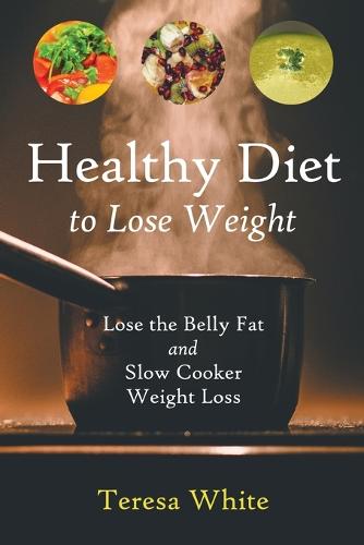 Healthy Diet to Lose Weight: Lose the Belly Fat and Slow Cooker Weight Loss (Paperback)