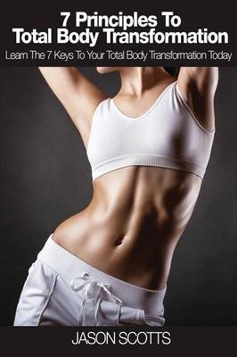 7 Principles to Total Body Transformation: Learn the 7 Keys to Your Total Body Transformation Today (Paperback)