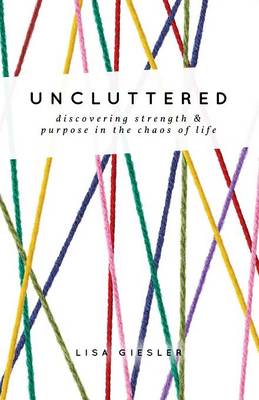 Uncluttered: Discovering Strength and Purpose in the Chaos of Life (Paperback)