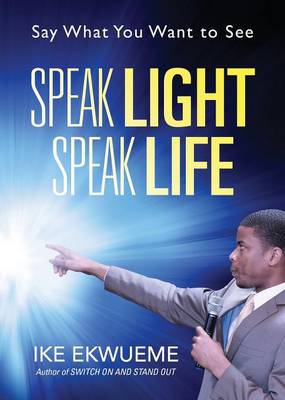 Speak Light Speak Life: Say What You Want to See (Paperback)