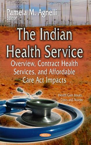 The Indian Health Service: Overview, Contract Health Services, and Affordable Care Act Impacts (Hardback)