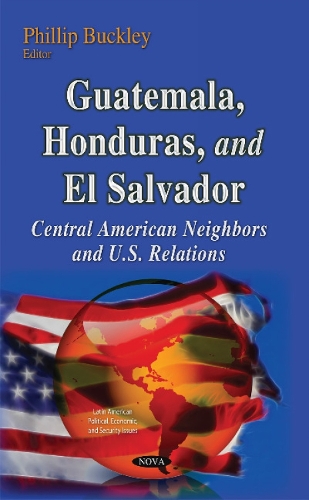 Guatemala, Honduras & El Salvador: Central American Neighbors & U.S. Relations (Hardback)