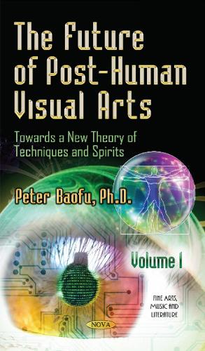 Future of Post-Human Visual Arts: Towards a New Theory of Techniques & Spirits -- Volume 1 (Hardback)