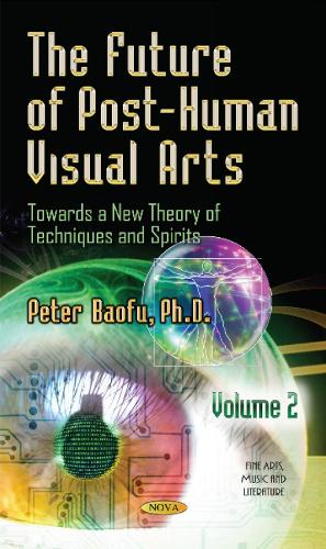 Future of Post-Human Visual Arts: Towards a New Theory of Techniques and Spirits -- Volume 2 (Hardback)