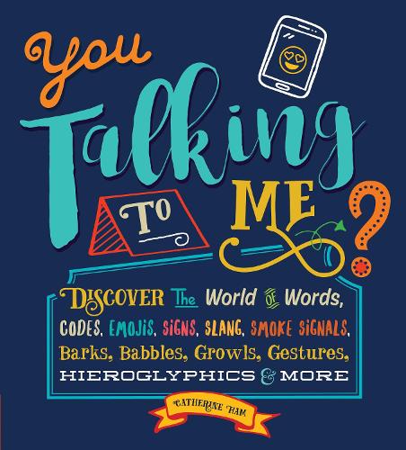 You Talking to Me?: Discover the World of Words, Codes, Emojis, Signs, Slang, Smoke Signals, Barks, Babbles, Growls, Gestures, Hieroglyphics & More (Hardback)