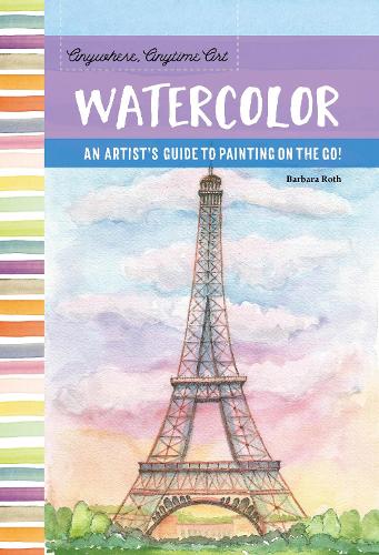 Anywhere, Anytime Art: Watercolor: An artist's guide to painting on the go! - Anywhere, Anytime Art (Paperback)
