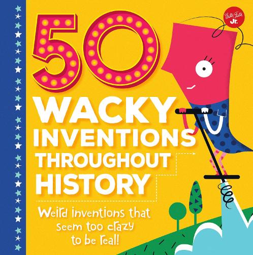 50 Wacky Inventions Throughout History: Weird inventions that seem too crazy to be real! - Wacky Series (Hardback)