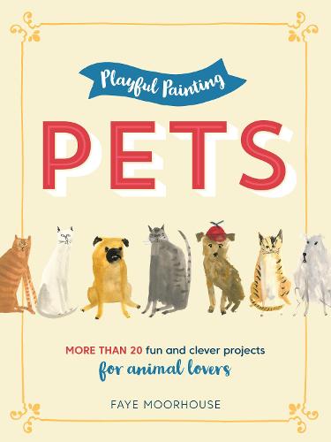 Playful Painting: Pets: More than 20 fun and clever painting projects for animal lovers - Playful Painting (Paperback)