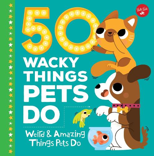 50 Wacky Things Pets Do: Weird & Amazing Things Pets Do - Wacky Series (Hardback)
