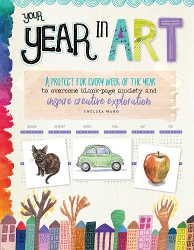 Your Year in Art: A project for every week of the year to overcome blank-page anxiety and inspire creative exploration - Your Year in Art (Paperback)