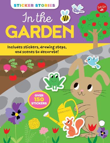 Sticker Stories: In the Garden: Includes stickers, drawing steps, and scenes to decorate! Over 150 Stickers - Sticker Stories (Paperback)