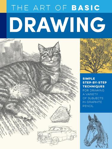 The Art of Basic Drawing: Simple step-by-step techniques for drawing a variety of subjects in graphite pencil - Collector's Series (Paperback)