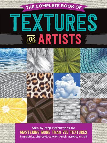 The Complete Book of Textures for Artists: Step-by-step instructions for mastering more than 275 textures in graphite, charcoal, colored pencil, acrylic, and oil - The Complete Book of ... (Paperback)