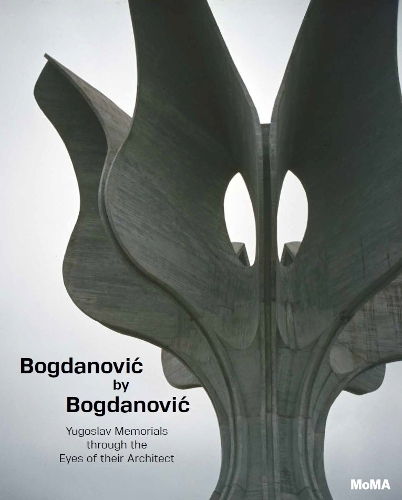Bogdanovic by Bogdanovic: Yugoslav Memorials through the Eyes of their Architect (Hardback)