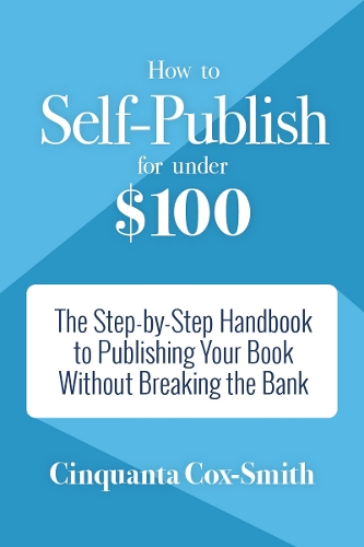 How to Self-Publish for Under $100: The Step-by-Step Handbook to Publishing Your Book Without Breaking the Bank (Paperback)