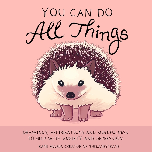 You Can Do All Things: Drawings, Affirmations and Mindfulness to Help With Anxiety and Depression (Illustrated Cute Animals, Encouragement) - Latest Kate (Hardback)