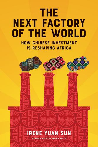 The Next Factory of the World: How Chinese Investment Is Reshaping Africa (Hardback)