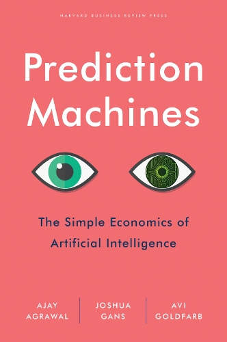 Prediction Machines: The Simple Economics of Artificial Intelligence (Hardback)